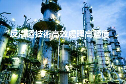 “反滲透技術高效處理高鹽度廢水，綠色環(huán)保新篇章”